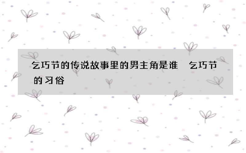 乞巧节的传说故事里的男主角是谁 乞巧节的习俗